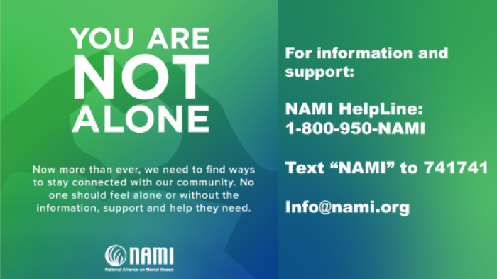 You are not alone. For information and support: NAMI HelpLine 1-800-950-NAMI, text NAMI to 741741, info@nami.org