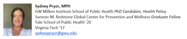 Sydney Pryor, MPH. GWSPH PhD candidate, health policy. Sumner M. Redstone Global Center for Prevention and wellness graduate fellow. Yale School of Public Health '20, Virginia Tech '17. sydneypryor@gwu.edu
